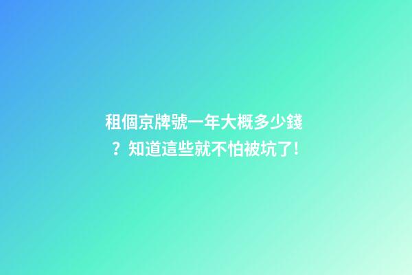 租個京牌號一年大概多少錢？知道這些就不怕被坑了!